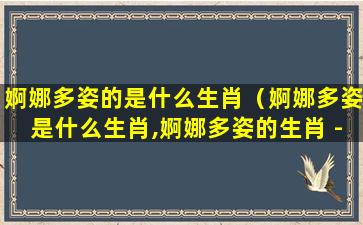 婀娜多姿的是什么生肖（婀娜多姿是什么生肖,婀娜多姿的生肖 - 生肖 - 梦之站）